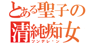 とある聖子の清純痴女（ツンデレ〜ン）