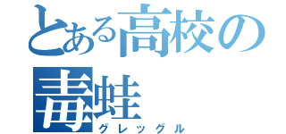 とある高校の毒蛙（グレッグル）