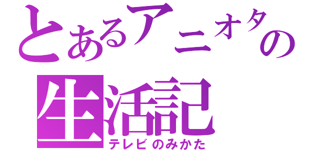 とあるアニオタの生活記（テレビのみかた）