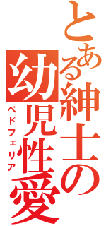 とある紳士の幼児性愛（ぺドフェリア）