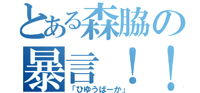 とある森脇の暴言！！（「ひゆうばーか」）