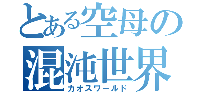 とある空母の混沌世界（カオスワールド）