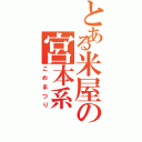 とある米屋の宮本系（こめまつり）