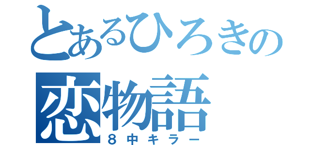 とあるひろきの恋物語（８中キラー）