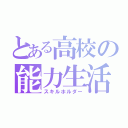 とある高校の能力生活（スキルホルダー）