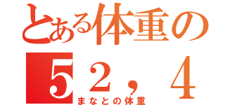 とある体重の５２，４（まなとの体重）