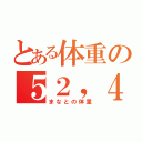 とある体重の５２，４（まなとの体重）