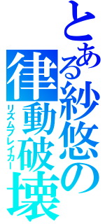 とある紗悠の律動破壊（リズムブレイカー）