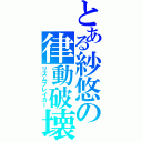 とある紗悠の律動破壊（リズムブレイカー）