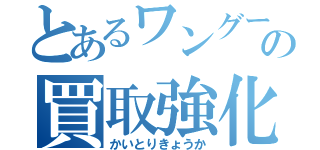 とあるワングーの買取強化（かいとりきょうか）