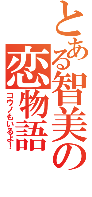 とある智美の恋物語（コウノもいるよ！）