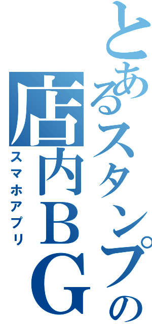 とあるスタンプの店内ＢＧＭ（スマホアプリ）