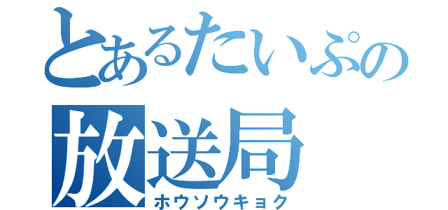 とあるたいぷの放送局（ホウソウキョク）