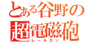 とある谷野の超電磁砲（レールガン）