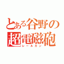 とある谷野の超電磁砲（レールガン）