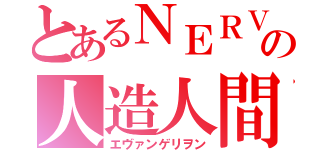 とあるＮＥＲＶの人造人間（エヴァンゲリヲン）