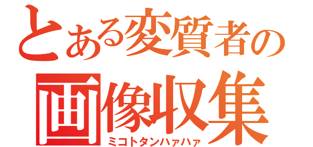 とある変質者の画像収集（ミコトタンハァハァ）