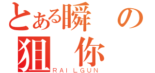 とある瞬間の狙擊你（ＲＡＩＬＧＵＮ）