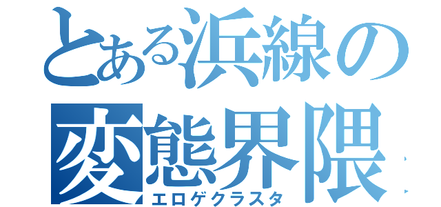 とある浜線の変態界隈（エロゲクラスタ）