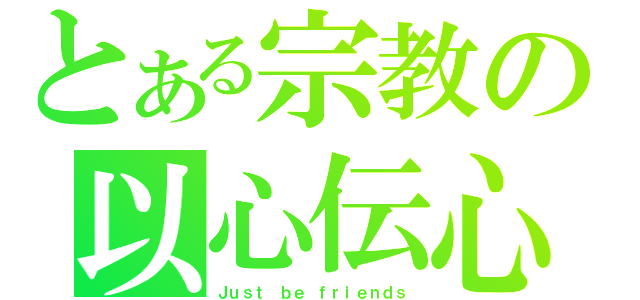 とある宗教の以心伝心（Ｊｕｓｔ ｂｅ ｆｒｉｅｎｄｓ）