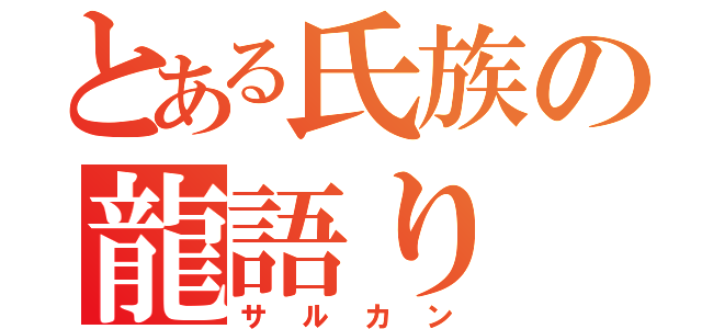 とある氏族の龍語り（サルカン）