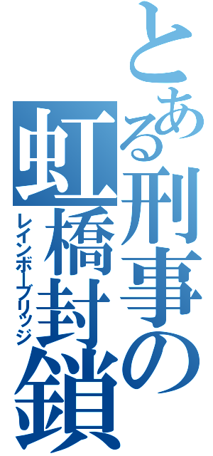 とある刑事の虹橋封鎖（レインボーブリッジ）