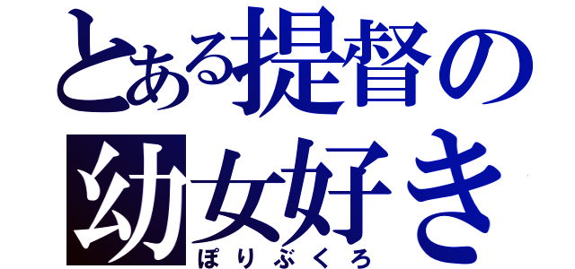 とある提督の幼女好き（ぽりぶくろ）