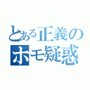 とある正義のホモ疑惑（）