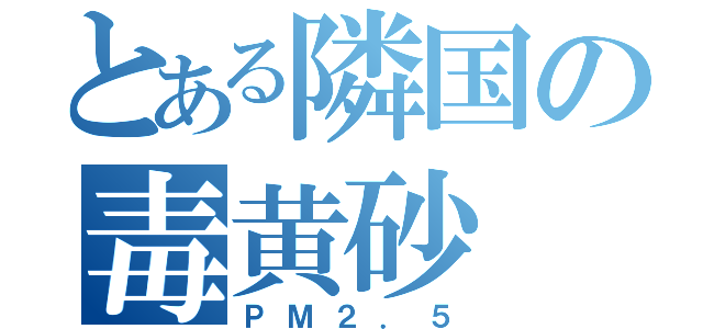 とある隣国の毒黄砂（ＰＭ２．５）