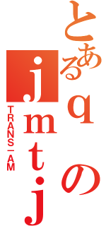 とあるｑのｊｍｔｊｍｔ（ＴＲＡＮＳ－ＡＭ）