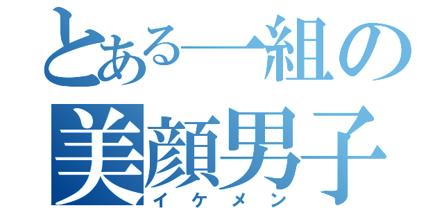 とある一組の美顔男子（イケメン）