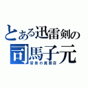 とある迅雷剣の司馬子元（晉景の真面目）