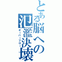 とある脳への氾濫決壊（オーバーフロー）