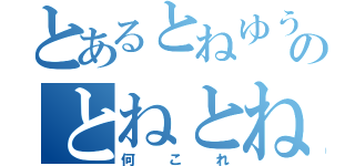 とあるとねゆうのとねとねね（何これ）