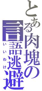 とある肉塊の言語逃避（いいわけ）