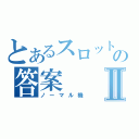 とあるスロットの答案Ⅱ（ノーマル機）