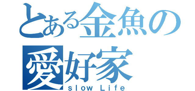 とある金魚の愛好家（ｓｌｏｗ Ｌｉｆｅ）