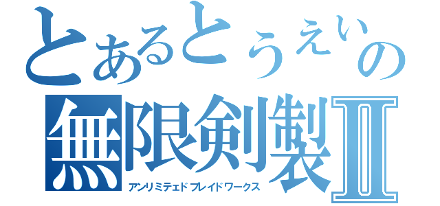 とあるとうえいの無限剣製Ⅱ（アンリミテェドブレイドワークス）