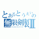 とあるとうえいの無限剣製Ⅱ（アンリミテェドブレイドワークス）