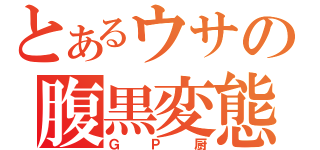 とあるウサの腹黒変態（ＧＰ厨）