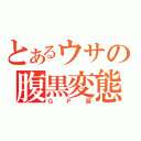 とあるウサの腹黒変態（ＧＰ厨）