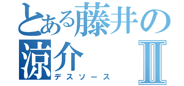 とある藤井の涼介Ⅱ（デスソース）