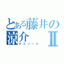 とある藤井の涼介Ⅱ（デスソース）