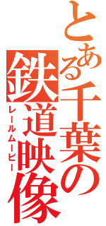 とある千葉の鉄道映像（レールムービー）