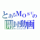 とあるＭＯＳＵＫＥの開封動画（かいふうどうが）