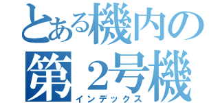 とある機内の第２号機（インデックス）