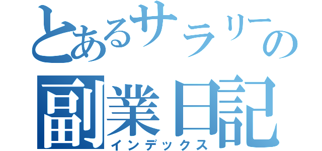 とあるサラリーマンの副業日記（インデックス）