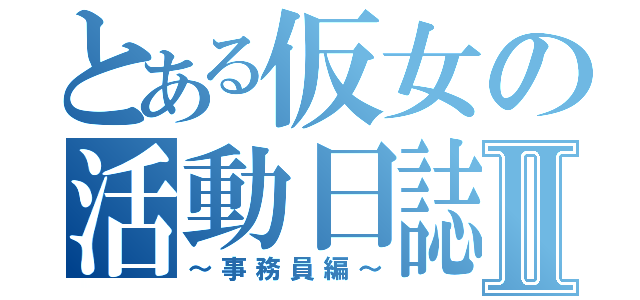 とある仮女の活動日誌Ⅱ（～事務員編～）