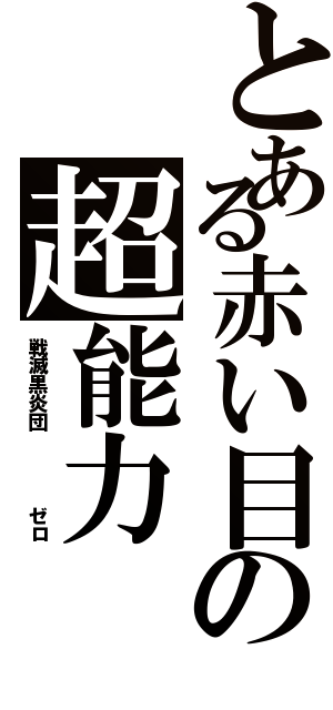 とある赤い目の超能力（戦滅黒炎団    ゼロ）