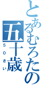 とあるむろたの五十歳（５０さい）